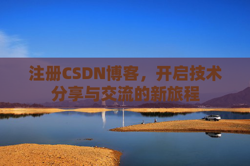 注册CSDN博客,开启技术分享与交流的新旅程